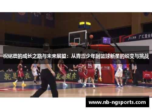 祝铭震的成长之路与未来展望：从青涩少年到篮球新星的蜕变与挑战