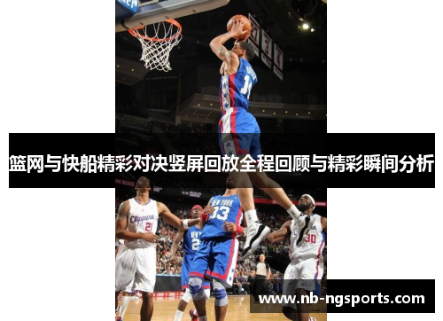 篮网与快船精彩对决竖屏回放全程回顾与精彩瞬间分析