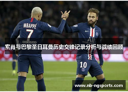 索肖与巴黎圣日耳曼历史交锋记录分析与战绩回顾